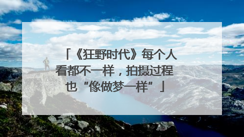 《狂野时代》每个人看都不一样，拍摄过程也“像做梦一样”