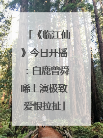 《临江仙》今日开播：白鹿曾舜晞上演极致爱恨拉扯