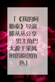 《我的阿勒泰》导演滕丛丛分享：男主角巴太源于采风时的原创角色