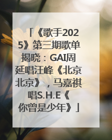 《歌手2025》第三期歌单揭晓：GAI周延唱汪峰《北京北京》，马嘉祺唱S.H.E《你曾是少年》