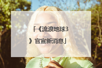 《流浪地球3》官宣新消息