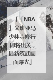「NBA」文班亚马少林寺修行即将出关，最新练武画面曝光