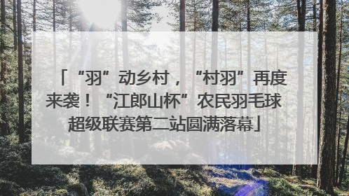 “羽”动乡村，“村羽”再度来袭！“江郎山杯”农民羽毛球超级联赛第二站圆满落幕