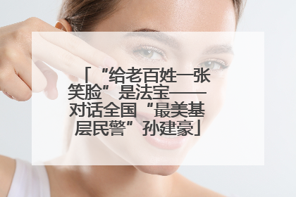 “给老百姓一张笑脸”是法宝——对话全国“最美基层民警”孙建豪