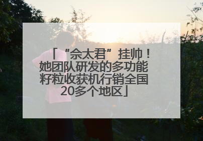 “佘太君”挂帅！她团队研发的多功能籽粒收获机行销全国20多个地区