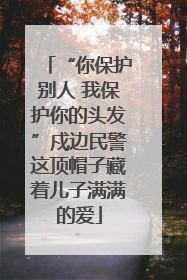 “你保护别人 我保护你的头发”戍边民警这顶帽子藏着儿子满满的爱