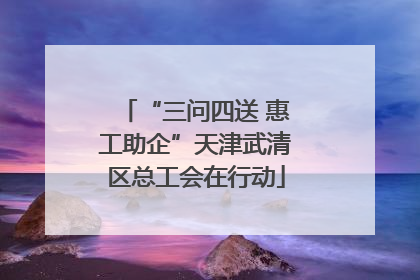 “三问四送 惠工助企”天津武清区总工会在行动