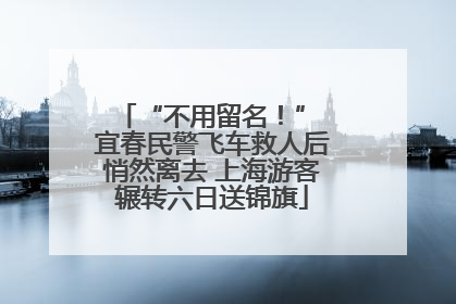 “不用留名！” 宜春民警飞车救人后悄然离去 上海游客辗转六日送锦旗