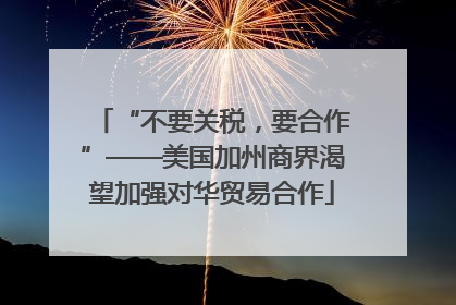 “不要关税，要合作”——美国加州商界渴望加强对华贸易合作