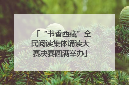 “书香西藏”全民阅读集体诵读大赛决赛圆满举办