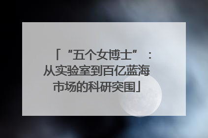 “五个女博士”：从实验室到百亿蓝海市场的科研突围