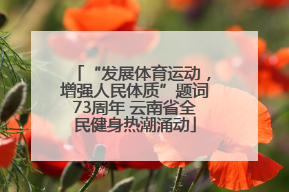 “发展体育运动，增强人民体质”题词73周年 云南省全民健身热潮涌动
