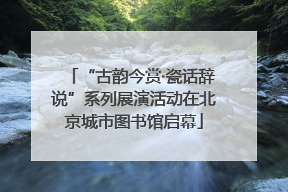 “古韵今赏·瓷话辞说”系列展演活动在北京城市图书馆启幕