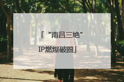 “南昌三绝”IP燃爆破圈