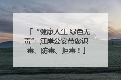 “健康人生 绿色无毒” 江岸公安带您识毒、防毒、拒毒！