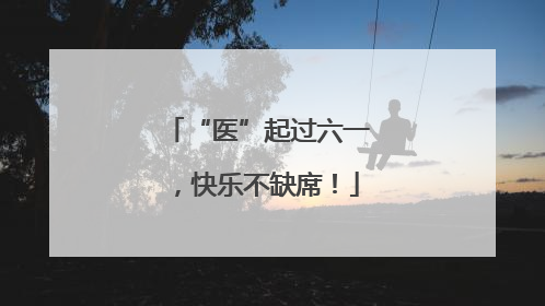 “医”起过六一，快乐不缺席！