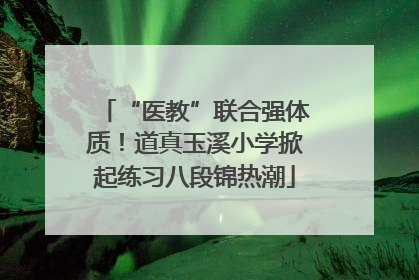 “医教”联合强体质！道真玉溪小学掀起练习八段锦热潮