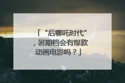“后哪吒时代”，暑期档会有爆款动画电影吗？