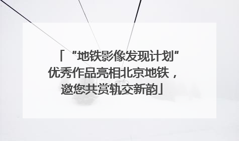 “地铁影像发现计划”优秀作品亮相北京地铁，邀您共赏轨交新韵