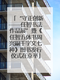 “守正创新——任智书法作品展”暨《任智五体书周兴嗣千字文七种》图书发行仪式在京举