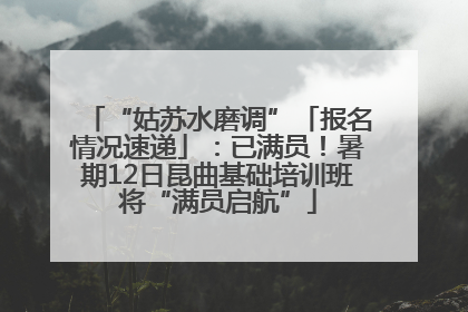 “姑苏水磨调”「报名情况速递」：已满员！暑期12日昆曲基础培训班将“满员启航”