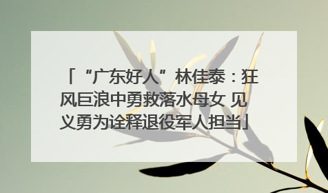 “广东好人”林佳泰：狂风巨浪中勇救落水母女 见义勇为诠释退役军人担当