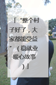 “整个村子好了，大家都能受益”（稳就业·暖心故事）