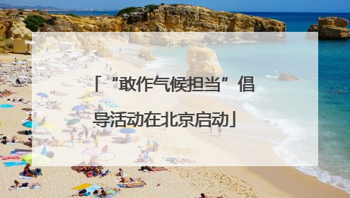 “敢作气候担当”倡导活动在北京启动
