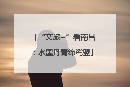 “文旅+”看南昌：水墨丹青缔鸳盟
