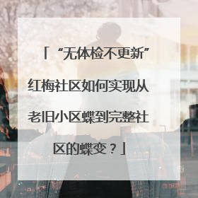 “无体检不更新”红梅社区如何实现从老旧小区蝶到完整社区的蝶变？
