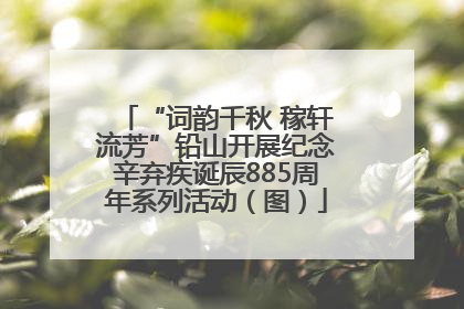 “词韵千秋 稼轩流芳”铅山开展纪念辛弃疾诞辰885周年系列活动（图）