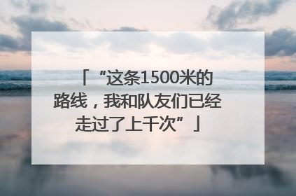 “这条1500米的路线，我和队友们已经走过了上千次”