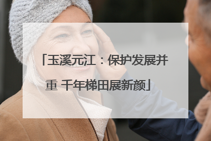玉溪元江：保护发展并重 千年梯田展新颜