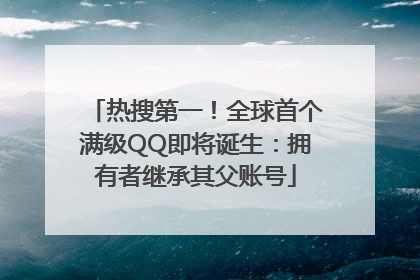 热搜第一！全球首个满级QQ即将诞生：拥有者继承其父账号