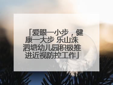 爱眼一小步，健康一大步 乐山洙泗塘幼儿园积极推进近视防控工作