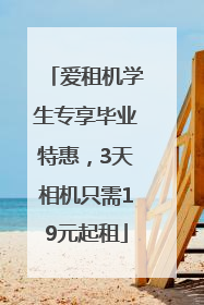 爱租机学生专享毕业特惠，3天相机只需19元起租