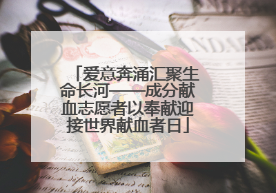 爱意奔涌汇聚生命长河——成分献血志愿者以奉献迎接世界献血者日