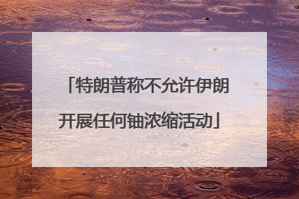 特朗普称不允许伊朗开展任何铀浓缩活动