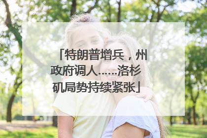 特朗普增兵，州政府调人……洛杉矶局势持续紧张