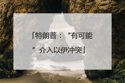 特朗普：“有可能”介入以伊冲突