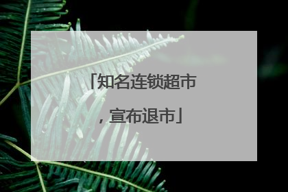 知名连锁超市，宣布退市