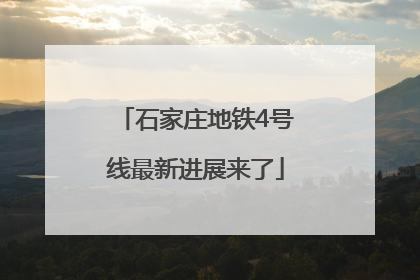 石家庄地铁4号线最新进展来了