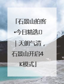 石景山拍客•今日精选⑯｜天朗气清，石景山开启4K模式