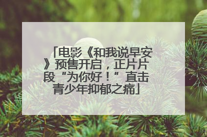 电影《和我说早安》预售开启，正片片段“为你好！”直击青少年抑郁之痛