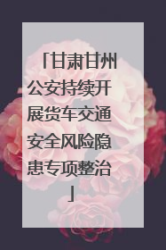 甘肃甘州公安持续开展货车交通安全风险隐患专项整治
