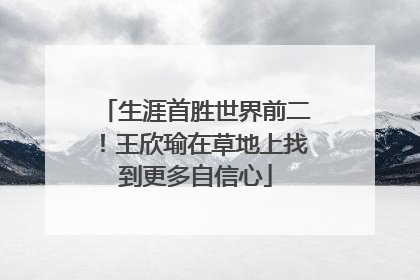 生涯首胜世界前二！王欣瑜在草地上找到更多自信心