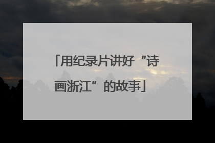 用纪录片讲好“诗画浙江”的故事