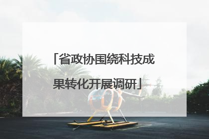 省政协围绕科技成果转化开展调研