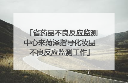 省药品不良反应监测中心来菏泽指导化妆品不良反应监测工作