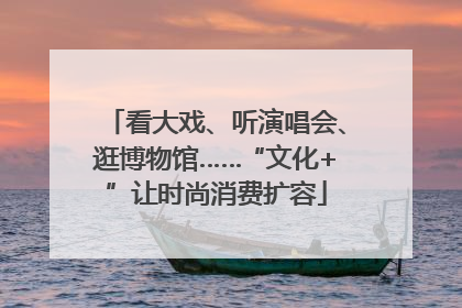 看大戏、听演唱会、逛博物馆……“文化+”让时尚消费扩容